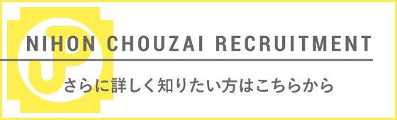 NIHON CHOUZAI RECRUITMENT さらに詳しく知りたい方はこちら